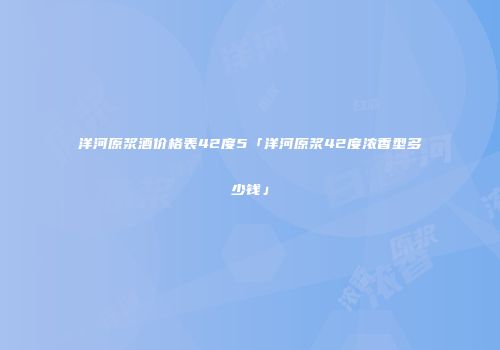 洋河原浆酒价格表42度5「洋河原浆42度浓香型多少钱」