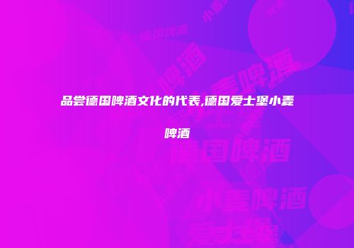品尝德国啤酒文化的代表,德国爱士堡小麦啤酒