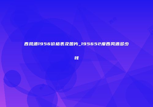 西凤酒1956价格表及图片_195652度西风酒多少钱