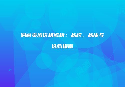 洞藏贡酒价格解析：品牌、品质与选购指南