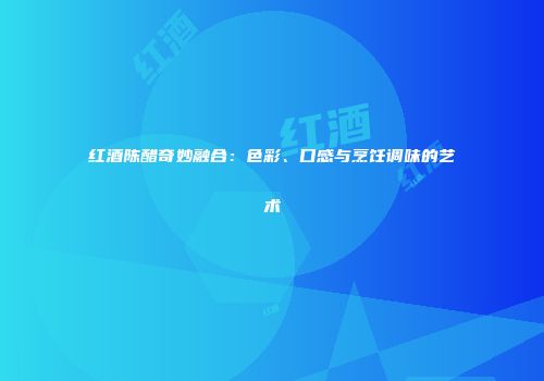 红酒陈醋奇妙融合：色彩、口感与烹饪调味的艺术