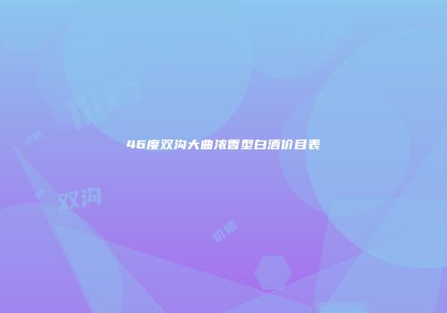 46度双沟大曲浓香型白酒价目表