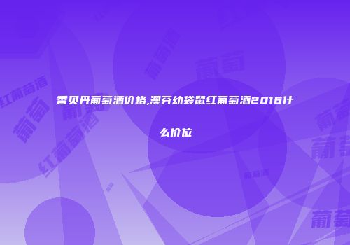 香贝丹葡萄酒价格,澳芬幼袋鼠红葡萄酒2016什么价位