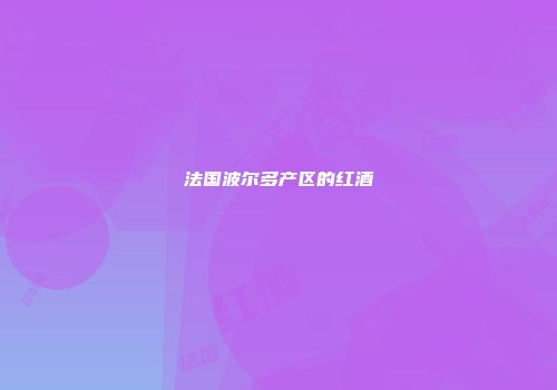 法国波尔多产区的红酒