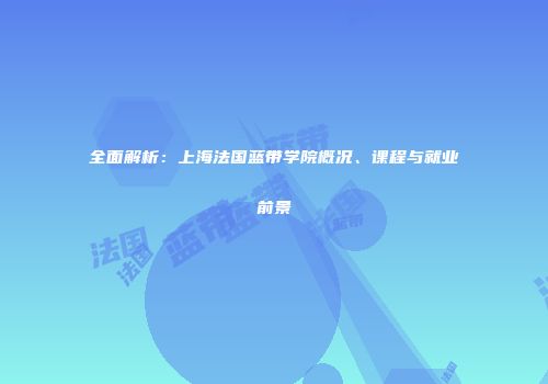 全面解析：上海法国蓝带学院概况、课程与就业前景