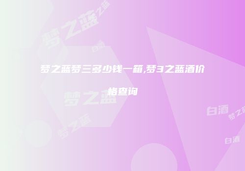 梦之蓝梦三多少钱一箱,梦3之蓝酒价格查询