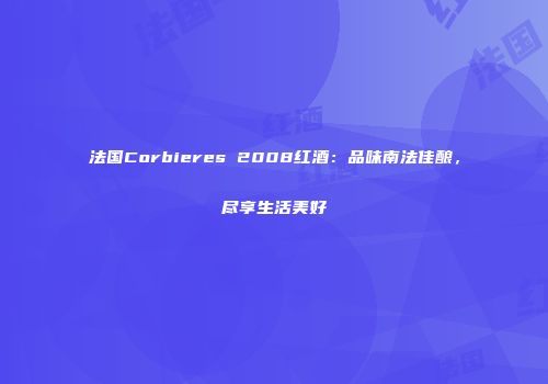 法国Corbieres 2008红酒：品味南法佳酿，尽享生活美好