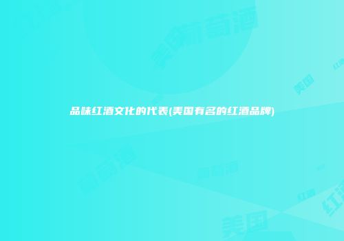 品味红酒文化的代表(美国有名的红酒品牌)