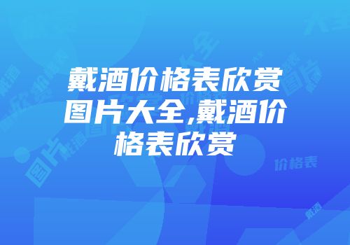 戴酒价格表欣赏图片大全,戴酒价格表欣赏
