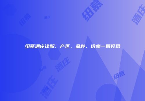 纽慕酒庄详解：产区、品种、价格一网打尽