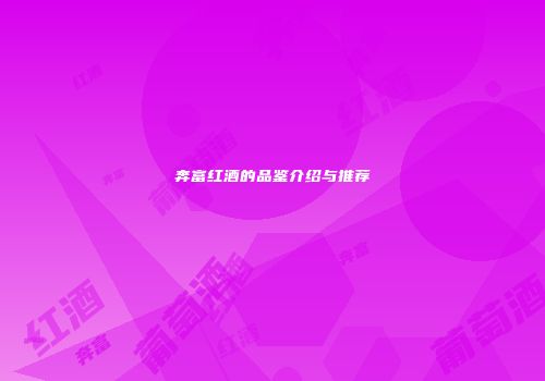 奔富红酒的品鉴介绍与推荐