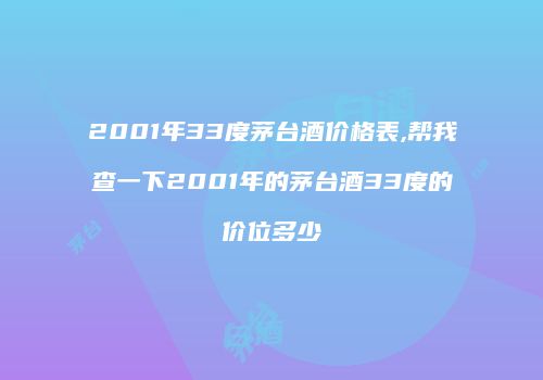 2001年33度茅台酒价格表,帮我查一下2001年的茅台酒33度的价位多少