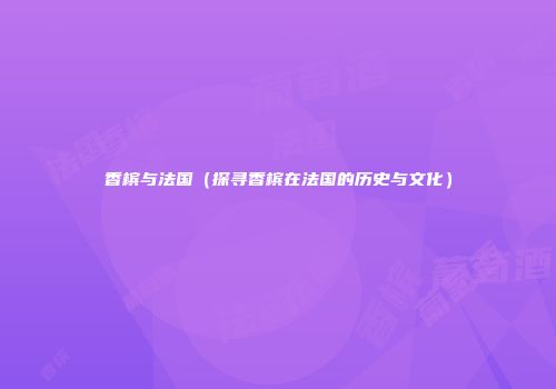 香槟与法国（探寻香槟在法国的历史与文化）
