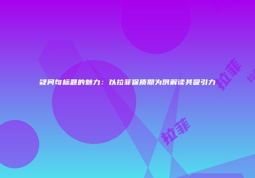 疑问句标题的魅力：以拉菲保质期为例解读其吸引力