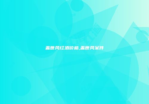 盖世风红酒价格,盖世风案件