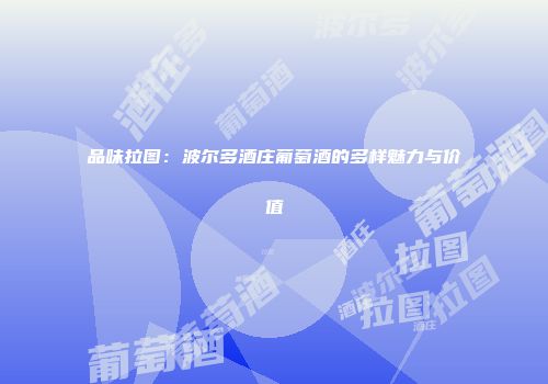 品味拉图：波尔多酒庄葡萄酒的多样魅力与价值