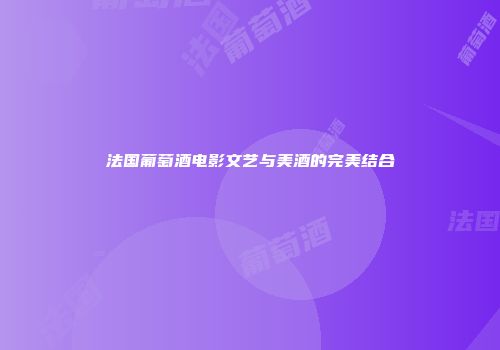 法国葡萄酒电影文艺与美酒的完美结合
