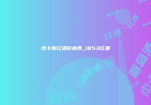 杰卡斯红酒价格表_1853红酒