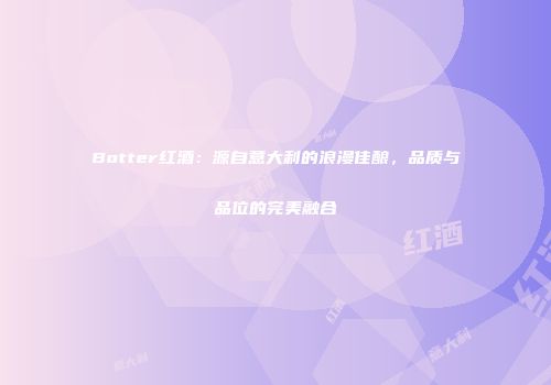 Botter红酒：源自意大利的浪漫佳酿，品质与品位的完美融合