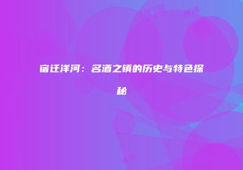 宿迁洋河：名酒之镇的历史与特色探秘