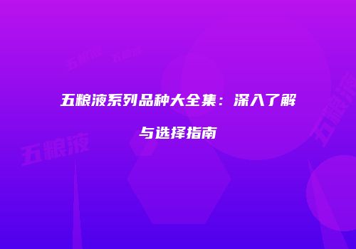 五粮液系列品种大全集：深入了解与选择指南