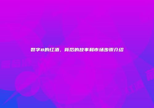 数字8的红酒，背后的故事和市场步骤介绍
