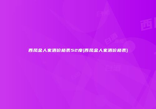 西凤金人家酒价格表52度(西凤金人家酒价格表)