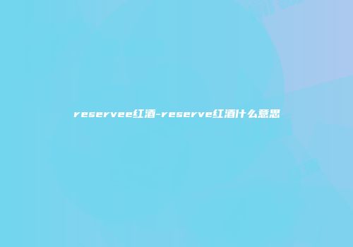 reservee红酒-reserve红酒什么意思