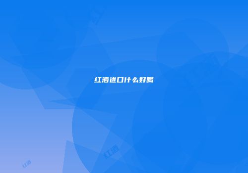 红酒进口什么好喝