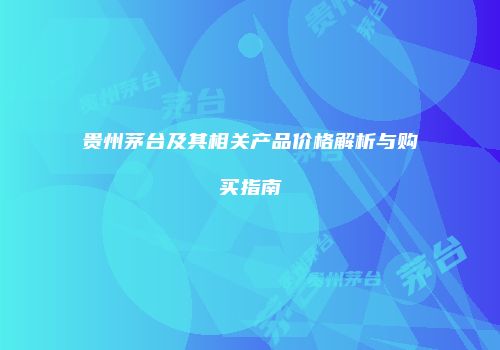 贵州茅台及其相关产品价格解析与购买指南