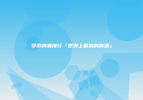 夺命啤酒排行「世界上最烈的啤酒」