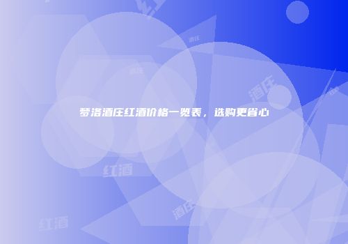 梦洛酒庄红酒价格一览表，选购更省心