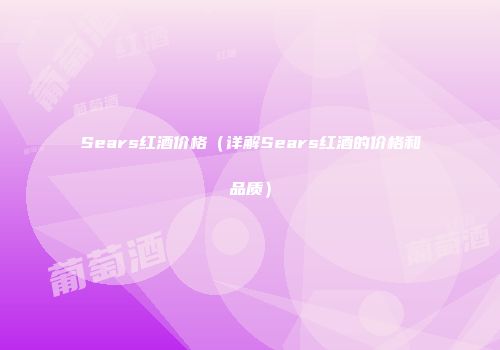 Sears红酒价格（详解Sears红酒的价格和品质）