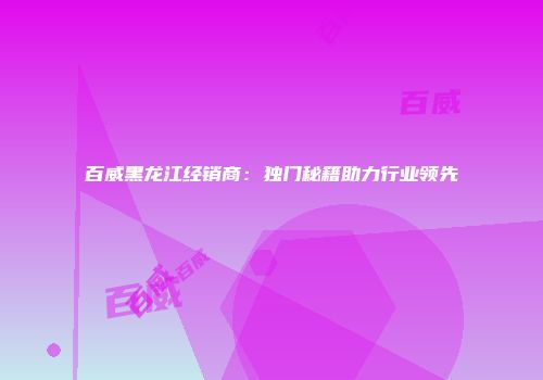 百威黑龙江经销商：独门秘籍助力行业领先