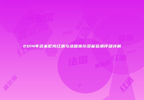 2014年多米尼克红酒与法国波尔多葡萄酒评级详解