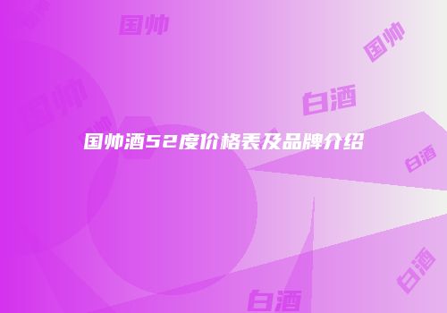 国帅酒52度价格表及品牌介绍
