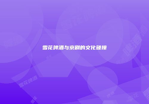 雪花啤酒与京剧的文化碰撞