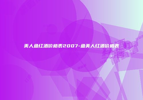 美人鱼红酒价格表2007-鱼美人红酒价格表