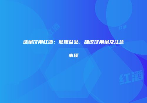 适量饮用红酒：健康益处、建议饮用量及注意事项