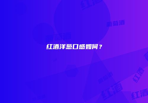 红酒洋葱口感如何？