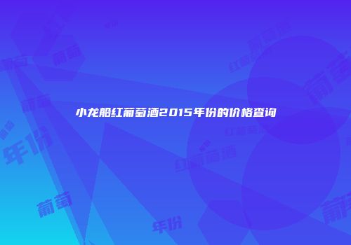 小龙船红葡萄酒2015年份的价格查询