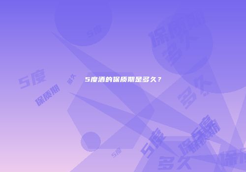 5度酒的保质期是多久？