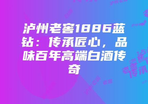 泸州老窖1886蓝钻：传承匠心，品味百年高端白酒传奇