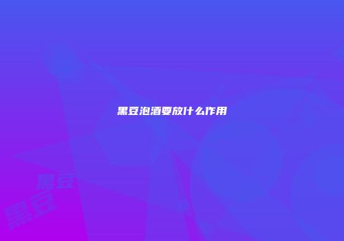 黑豆泡酒要放什么作用