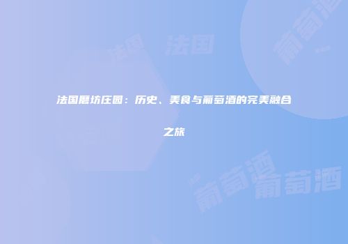 法国磨坊庄园：历史、美食与葡萄酒的完美融合之旅