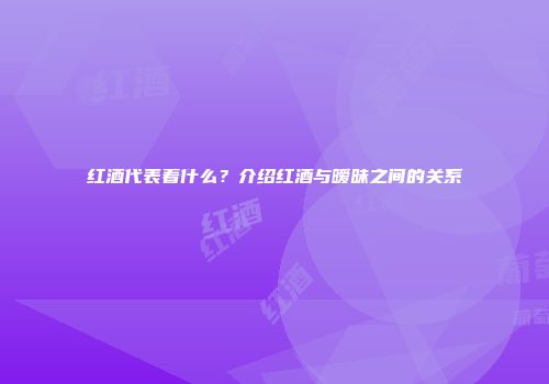 红酒代表着什么？介绍红酒与暧昧之间的关系