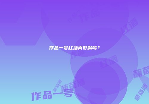 作品一号红酒真好喝吗？