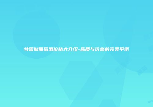 特雷斯葡萄酒价格大介绍-品质与价格的完美平衡