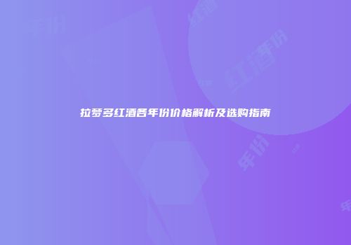 拉梦多红酒各年份价格解析及选购指南