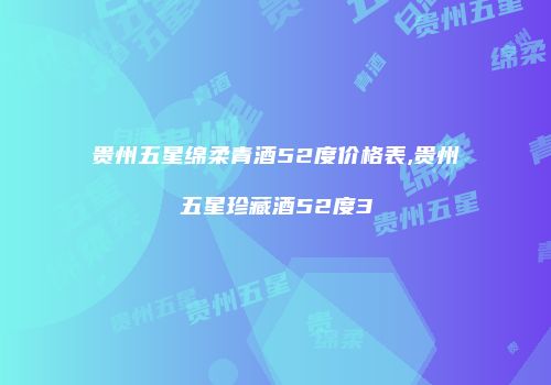 贵州五星绵柔青酒52度价格表,贵州五星珍藏酒52度3